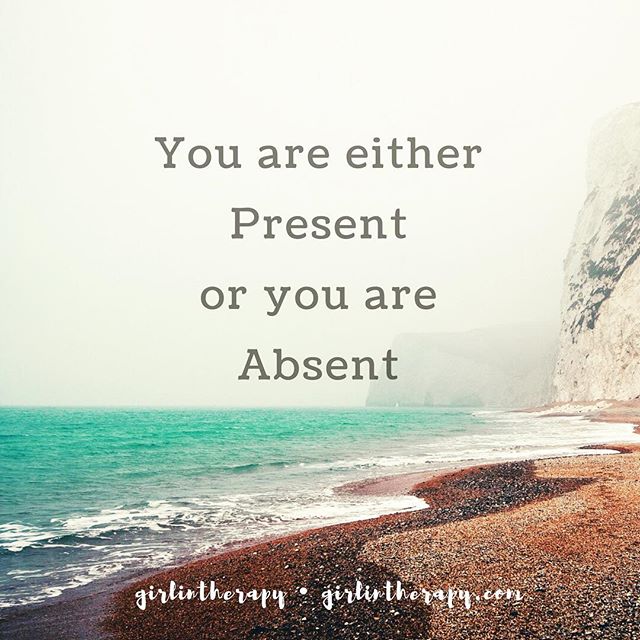 You are either Present or you are Absent - Girl in Therapy