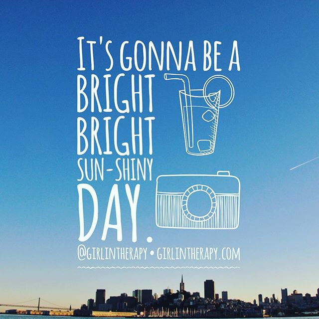 It's Gonna Be A Bright, Bright Sun-Shiny Day - girlintherapy