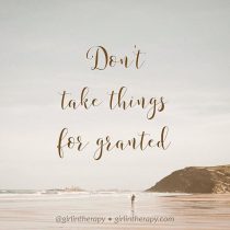 Don't Take Things For Granted - girlintherapy
